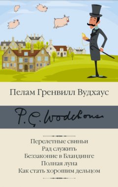 Скачать книгу Перелетные свиньи. Рад служить. Беззаконие в Бландинге. Полная луна. Как стать хорошим дельцом