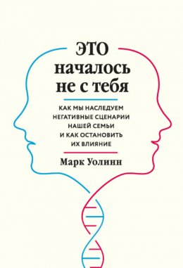 Скачать книгу Это началось не с тебя. Как мы наследуем негативные сценарии нашей семьи и как остановить их влияние