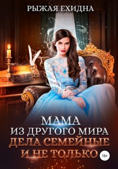 Скачать книгу Мама из другого мира. Дела семейные и не только