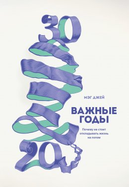 Скачать книгу Важные годы. Почему не стоит откладывать жизнь на потом