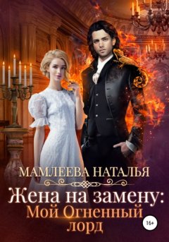 Скачать книгу Жена на замену: Мой огненный лорд