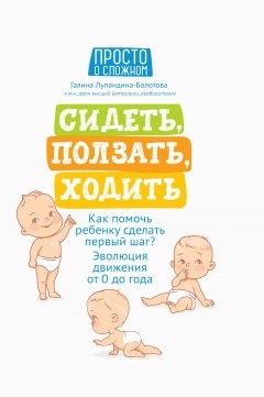 Скачать книгу Сидеть, ползать, ходить. Как помочь ребенку сделать первый шаг? Эволюция движения от 0 до года