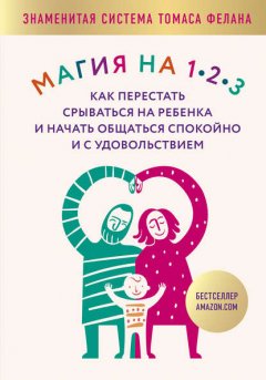 Скачать книгу Магия на 1-2-3. Как перестать срываться на ребенка и начать общаться спокойно и с удовольствием