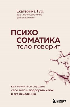 Скачать книгу Психосоматика. Тело говорит. Как научиться слушать свое тело и подобрать ключ к его исцелению