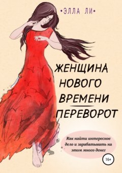 Скачать книгу Женщина нового времени. Переворот. Как найти интересное дело и зарабатывать на этом много денег