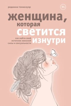 Скачать книгу Женщина, которая светится изнутри. Как найти свой источник женской силы и сексуальности