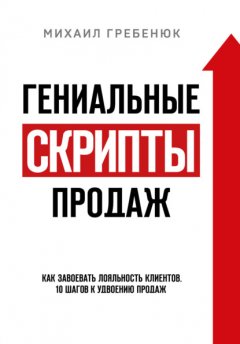 Скачать книгу Гениальные скрипты продаж. Как завоевать лояльность клиентов. 10 шагов к удвоению продаж