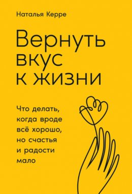 Скачать книгу Вернуть вкус к жизни. Что делать, когда вроде всё хорошо, но счастья и радости мало