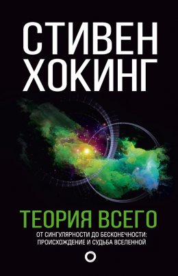 Скачать книгу Теория всего. От сингулярности до бесконечности: происхождение и судьба Вселенной