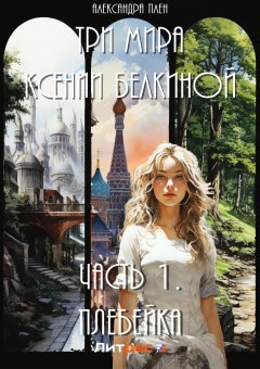 Скачать книгу Три мира Ксении Белкиной. Часть I