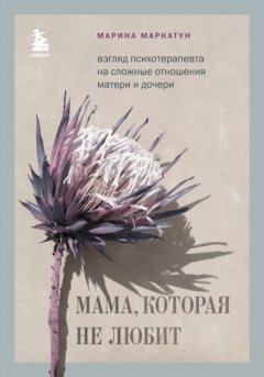 Скачать книгу Мама, которая не любит. Взгляд психотерапевта на сложные отношения матери и дочери