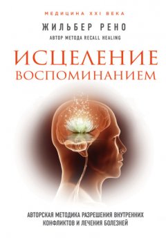 Скачать книгу Исцеление воспоминанием. Авторская методика разрешения внутренних конфликтов и лечения болезней