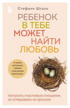 Скачать книгу Ребенок в тебе может найти любовь. Построить счастливые отношения, не оглядываясь на прошлое