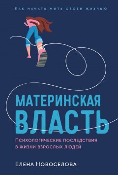 Скачать книгу Материнская власть. Психологические последствия в жизни взрослых людей. Как начать жить своей жизнью