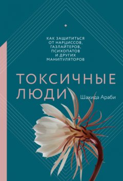 Скачать книгу Токсичные люди. Как защититься от нарциссов, газлайтеров, психопатов и других манипуляторов