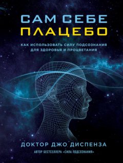 Скачать книгу Сам себе плацебо: как использовать силу подсознания для здоровья и процветания