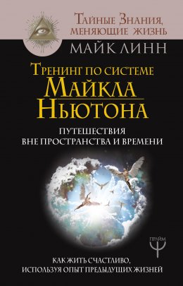 Скачать книгу Тренинг по системе Майкла Ньютона. Путешествия вне пространства и времени. Как жить счастливо, используя опыт предыдущих жизней