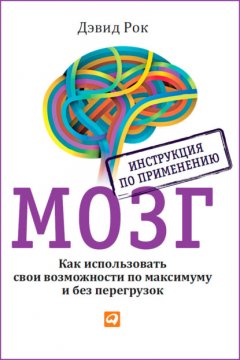 Скачать книгу Мозг. Инструкция по применению. Как использовать свои возможности по максимуму и без перегрузок