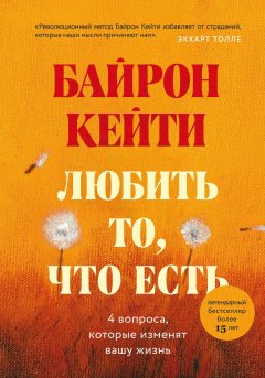 Скачать книгу Любить то, что есть. Четыре вопроса, которые изменят вашу жизнь