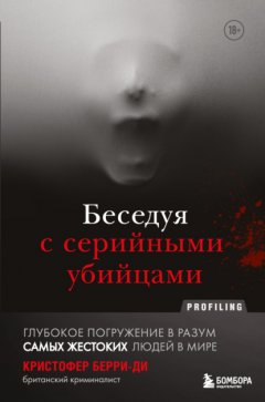 Скачать книгу Беседуя с серийными убийцами. Глубокое погружение в разум самых жестоких людей в мире