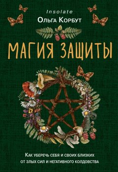 Скачать книгу Магия защиты. Как уберечь себя и своих близких от злых сил и негативного колдовства