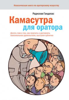 Скачать книгу Камасутра для оратора. Десять глав о том, как получать и доставлять максимальное удовольствие, выступая публично