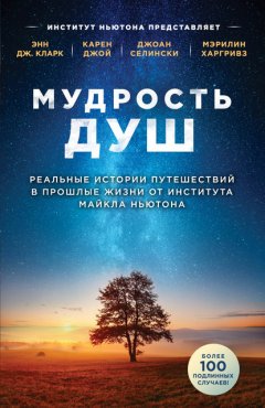 Скачать книгу Мудрость душ. Реальные истории путешествий в прошлые жизни от Института Майкла Ньютона