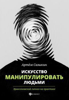 Скачать книгу Искусство манипулировать людьми. Эриксоновский гипноз на практике