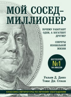 Скачать книгу Мой сосед – миллионер. Почему работают одни, а богатеют другие? Секреты изобильной жизни