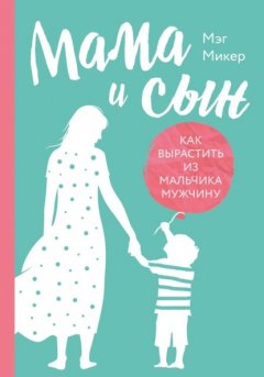 Скачать книгу Мама и сын. Как вырастить из мальчика мужчину