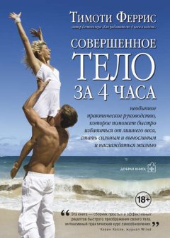 Скачать книгу Совершенное тело за 4 часа. Необычное практическое руководство, которое поможет быстро избавиться от лишнего веса, стать сильным и выносливым и наслаждаться жизнью