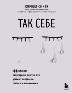 Скачать книгу Так себе. Эффективная самотерапия для тех, кто устал от депрессии, тревоги и непонимания