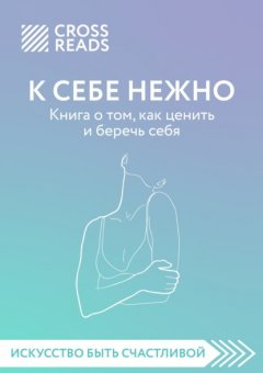 Скачать книгу Саммари книги «К себе нежно. Книга о том, как ценить и беречь себя»