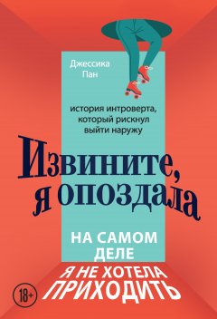 Скачать книгу Извините, я опоздала. На самом деле я не хотела приходить. История интроверта, который рискнул выйти наружу