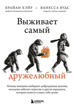 Скачать книгу Выживает самый дружелюбный. Почему женщины выбирают добродушных мужчин, молодежь избегает агрессии и другие парадоксы, которые помогут узнать себя лучше