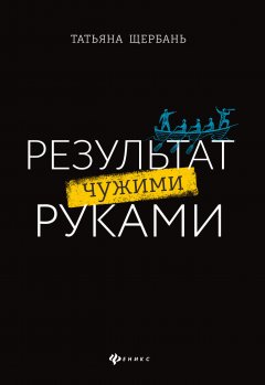 Скачать книгу Результат чужими руками. Путеводитель для руководителей