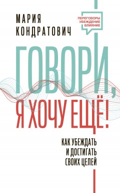 Скачать книгу Говори, я хочу еще! Как убеждать и достигать своих целей