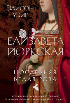 Скачать книгу Елизавета Йоркская. Последняя Белая роза