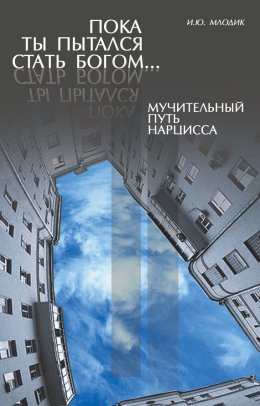 Скачать книгу Пока ты пытался стать богом… Мучительный путь нарцисса