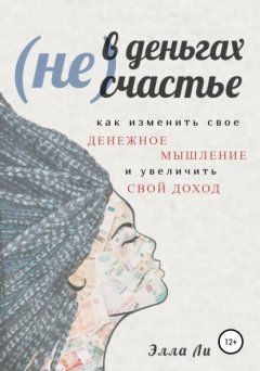 Скачать книгу (Не) В деньгах счастье. Как изменить свое денежное мышление и увеличить свой доход