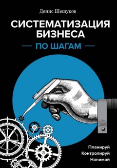 Скачать книгу Систематизация бизнеса по шагам. Планируй, контролируй, нанимай