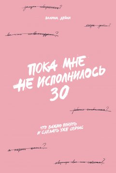 Скачать книгу Пока мне не исполнилось 30. Что важно понять и сделать уже сейчас