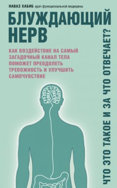 Скачать книгу Блуждающий нерв. Что это такое и за что отвечает? Как воздействие на самый загадочный канал тела поможет преодолеть тревожность и улучшить самочувствие