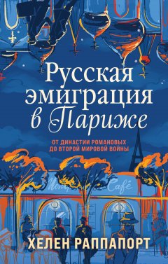 Скачать книгу Русская эмиграция в Париже. От династии Романовых до Второй мировой войны