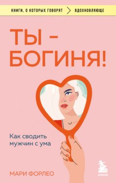 Скачать книгу Ты – богиня! Как сводить мужчин с ума