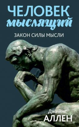 Скачать книгу Человек мыслящий. От нищеты к силе, или Достижение душевного благополучия и покоя