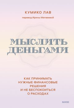 Скачать книгу Мыслить деньгами. Как принимать нужные финансовые решения и не беспокоиться о расходах