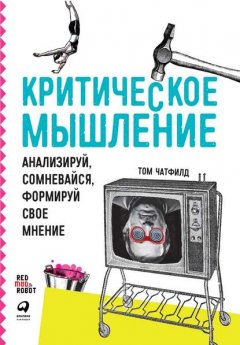 Скачать книгу Критическое мышление. Анализируй, сомневайся, формируй свое мнение