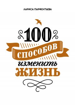 Скачать книгу 100 способов изменить жизнь. Часть 1