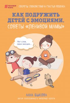 Скачать книгу Как подружить детей с эмоциями. Советы «ленивой мамы»